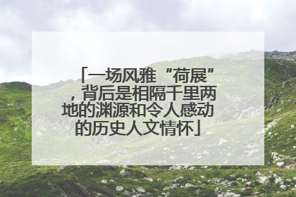 一场风雅“荷展”，背后是相隔千里两地的渊源和令人感动的历史人文情怀