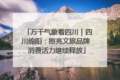 万千气象看四川｜四川绵阳：擦亮文旅品牌 消费活力继续释放