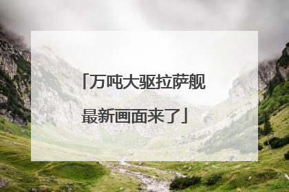 万吨大驱拉萨舰最新画面来了