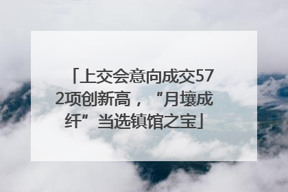 上交会意向成交572项创新高，“月壤成纤”当选镇馆之宝