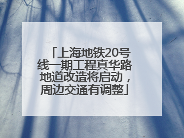上海地铁20号线一期工程真华路地道改造将启动，周边交通有调整