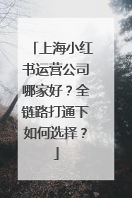 上海小红书运营公司哪家好？全链路打通下如何选择？