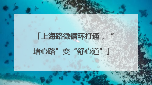 上海路微循环打通，“堵心路”变“舒心道”
