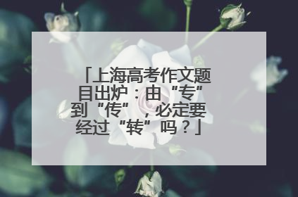 上海高考作文题目出炉：由“专”到“传”，必定要经过“转”吗？