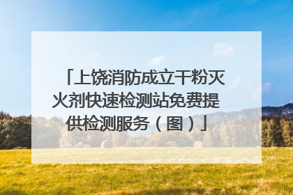 上饶消防成立干粉灭火剂快速检测站免费提供检测服务（图）