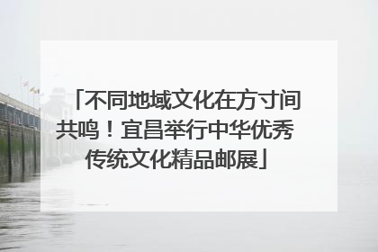 不同地域文化在方寸间共鸣！宜昌举行中华优秀传统文化精品邮展