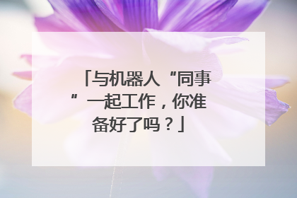 与机器人“同事”一起工作，你准备好了吗？