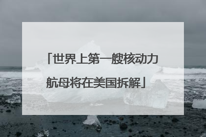 世界上第一艘核动力航母将在美国拆解