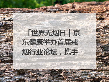 世界无烟日｜京东健康举办首届戒烟行业论坛，携手行业伙伴构建科学控烟新生态