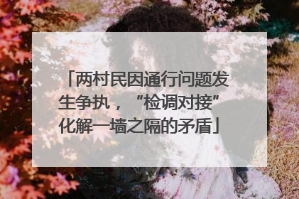两村民因通行问题发生争执，“检调对接”化解一墙之隔的矛盾