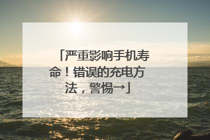 严重影响手机寿命！错误的充电方法，警惕→