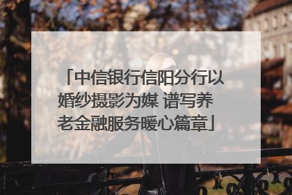 中信银行信阳分行以婚纱摄影为媒 谱写养老金融服务暖心篇章