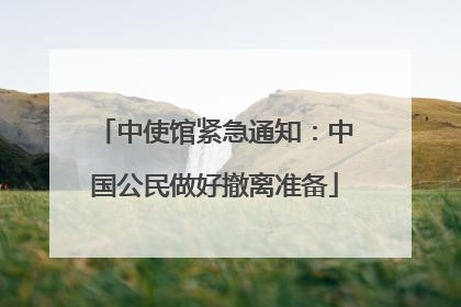 中使馆紧急通知：中国公民做好撤离准备