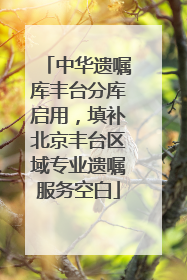 中华遗嘱库丰台分库启用，填补北京丰台区域专业遗嘱服务空白