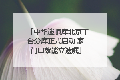 中华遗嘱库北京丰台分库正式启动 家门口就能立遗嘱
