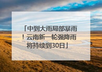 中到大雨局部暴雨！云南新一轮强降雨将持续到30日