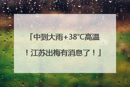 中到大雨+38℃高温！江苏出梅有消息了！