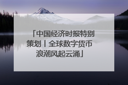中国经济时报特别策划丨全球数字货币浪潮风起云涌