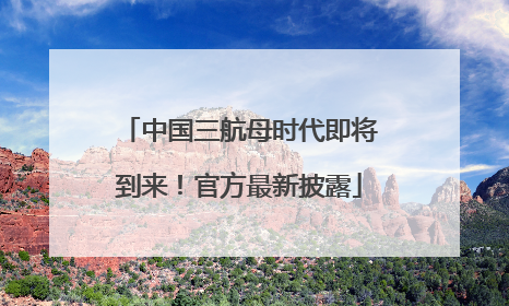 中国三航母时代即将到来！官方最新披露