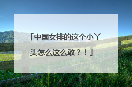 中国女排的这个小丫头怎么这么敢？！