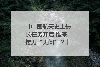 中国航天史上最长任务开启 谁来接力“天问”？