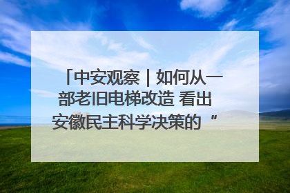 中安观察｜如何从一部老旧电梯改造 看出安徽民主科学决策的“高分秘诀”？