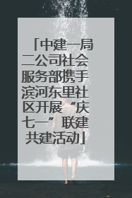 中建一局二公司社会服务部携手滨河东里社区开展“庆七一”联建共建活动