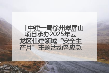 中建一局徐州翠屏山项目承办2025年云龙区住建领域“安全生产月”主题活动暨应急救援演练观摩会