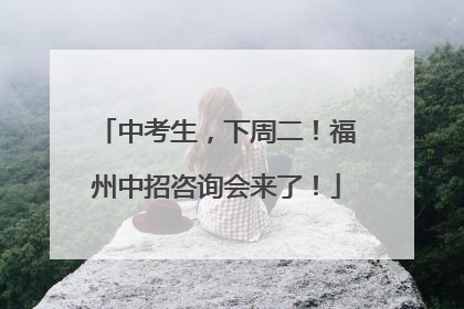 中考生,下周二!福州中招咨询会来了!