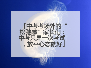 中考考场外的“松弛感”家长们：中考只是一次考试，放平心态就好