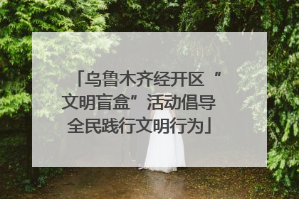 乌鲁木齐经开区“文明盲盒”活动倡导全民践行文明行为