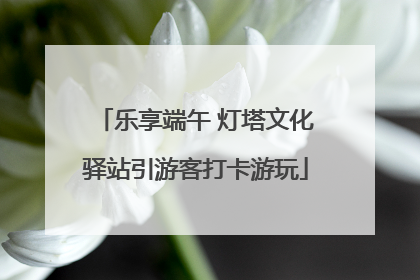 乐享端午 灯塔文化驿站引游客打卡游玩
