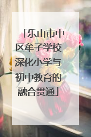 乐山市中区牟子学校深化小学与初中教育的融合贯通