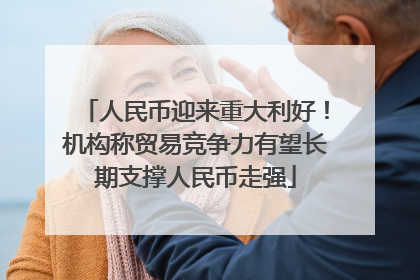 人民币迎来重大利好！机构称贸易竞争力有望长期支撑人民币走强