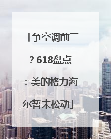 争空调前三？618盘点：美的格力海尔暂未松动