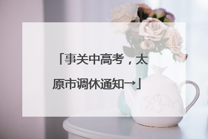 事关中高考，太原市调休通知→
