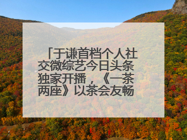 于谦首档个人社交微综艺今日头条独家开播，《一茶两座》以茶会友畅聊人生哲学