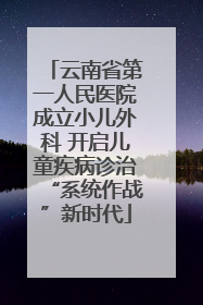 云南省第一人民医院成立小儿外科 开启儿童疾病诊治“系统作战”新时代