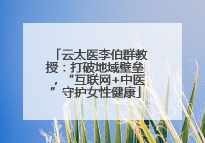 云太医李伯群教授：打破地域壁垒，“互联网+中医”守护女性健康