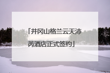 井冈山格兰云天沛芮酒店正式签约