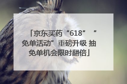京东买药“618”“免单活动”重磅升级 抽免单机会限时翻倍