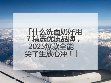 什么洗面奶好用？精选优质品牌，2025爆款全能尖子生放心冲！