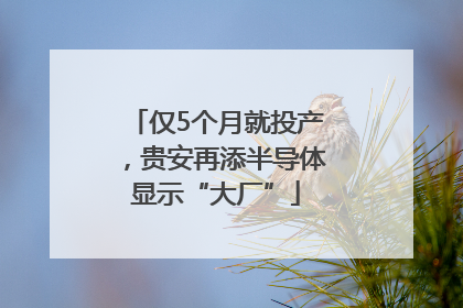 仅5个月就投产，贵安再添半导体显示“大厂”