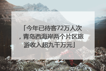 今年已待客72万人次，青岛西海岸两个片区旅游收入超九千万元