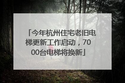 今年杭州住宅老旧电梯更新工作启动，7000台电梯将换新