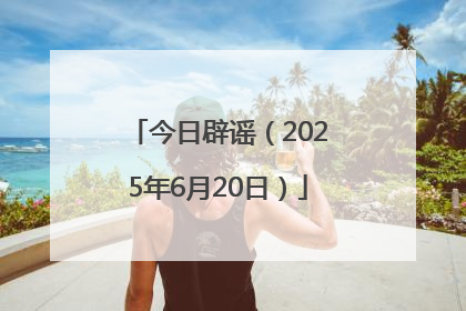 今日辟谣（2025年6月20日）