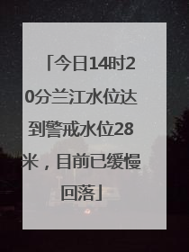 今日14时20分兰江水位达到警戒水位28米，目前已缓慢回落