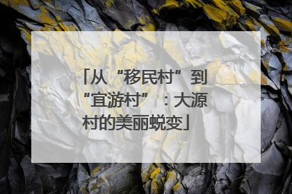 从“移民村”到“宜游村”：大源村的美丽蜕变