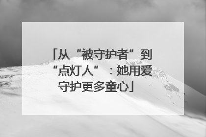 从“被守护者”到“点灯人”：她用爱守护更多童心