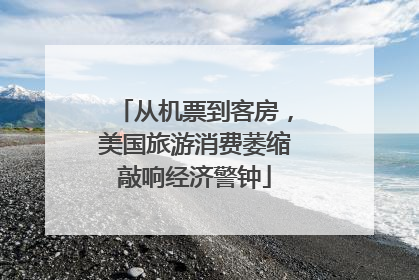 从机票到客房，美国旅游消费萎缩敲响经济警钟